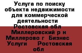 Услуга по поиску объекта недвижимости для коммерческой деятельности - Ростовская обл., Миллеровский р-н, Миллерово г. Бизнес » Услуги   . Ростовская обл.